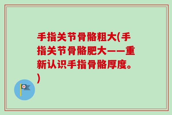 手指关节骨骼粗大(手指关节骨骼肥大——重新认识手指骨骼厚度。)