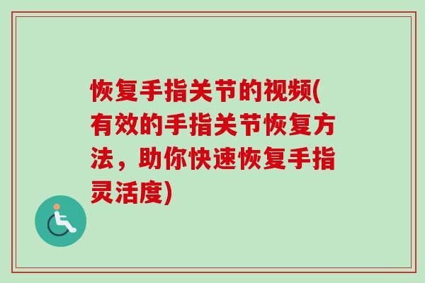 恢复手指关节的视频(有效的手指关节恢复方法，助你快速恢复手指灵活度)