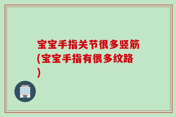 宝宝手指关节很多竖筋(宝宝手指有很多纹路)