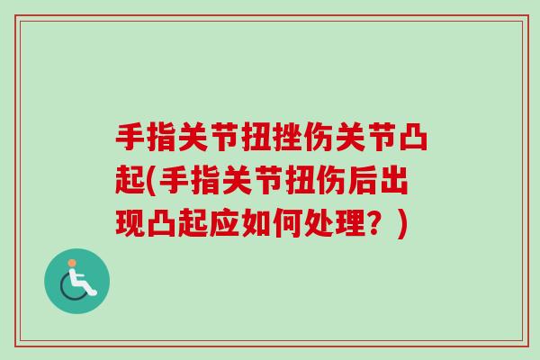 手指关节扭挫伤关节凸起(手指关节扭伤后出现凸起应如何处理？)