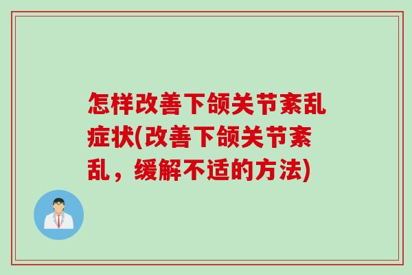 怎样改善下颌关节紊乱症状(改善下颌关节紊乱,缓解不适的方法) 怎样改善下颌关节紊乱症状(改善下颌关节紊乱,缓解不适的方法)