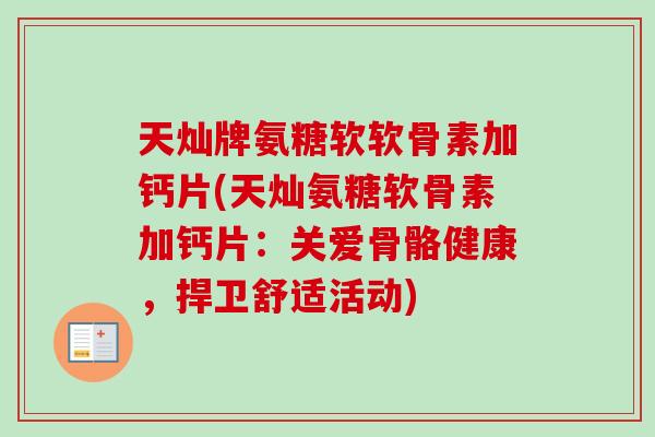 天灿牌氨糖软软骨素加钙片(天灿氨糖软骨素加钙片：关爱骨骼健康，捍卫舒适活动)