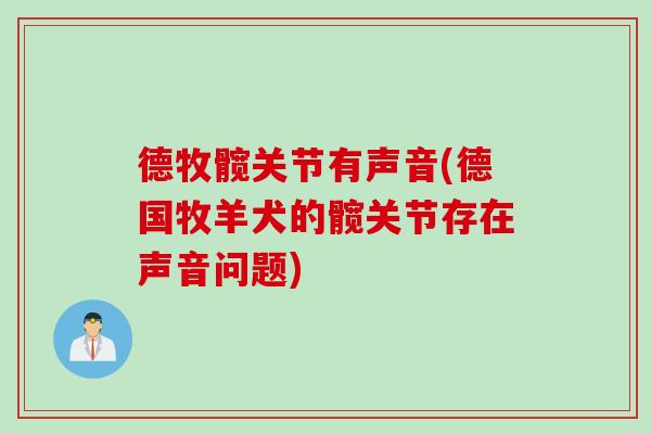 德牧髋关节有声音(德国牧羊犬的髋关节存在声音问题)
