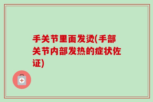 手关节里面发烫(手部关节内部发热的症状佐证)