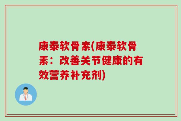康泰软骨素(康泰软骨素：改善关节健康的有效营养补充剂)