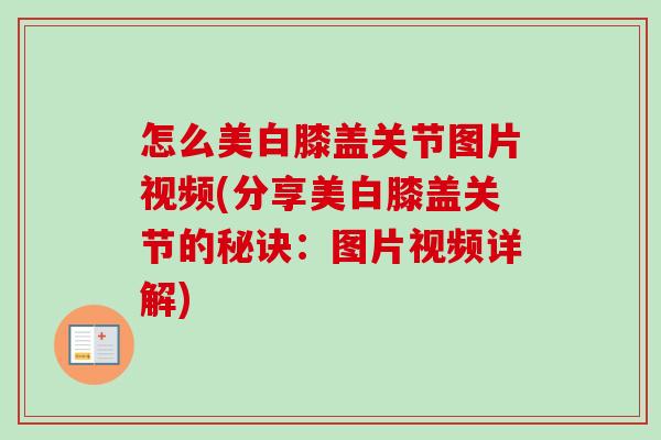 怎么美白膝盖关节图片视频(分享美白膝盖关节的秘诀：图片视频详解)