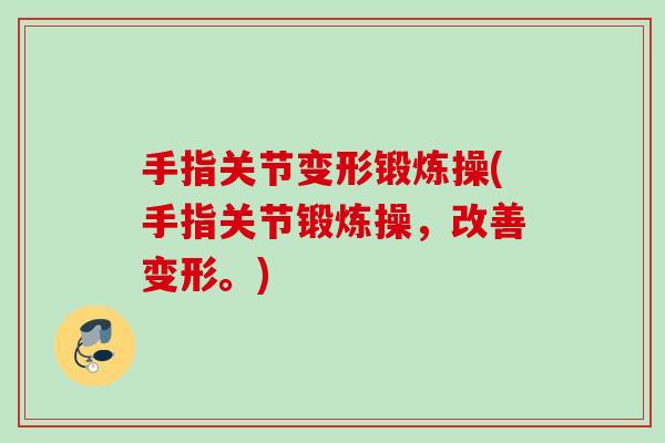 手指关节变形锻炼操(手指关节锻炼操，改善变形。)