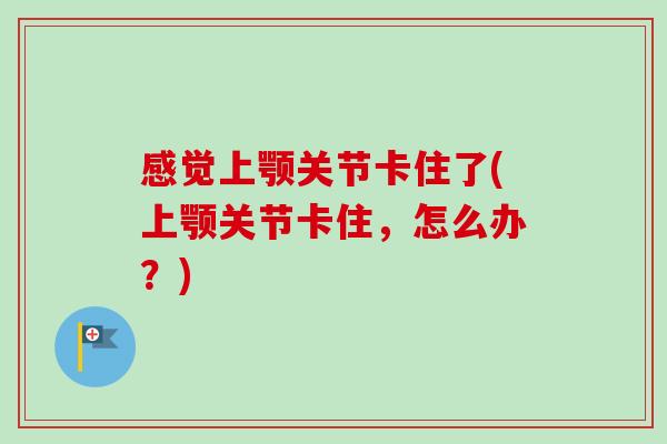 感觉上颚关节卡住了(上颚关节卡住，怎么办？)