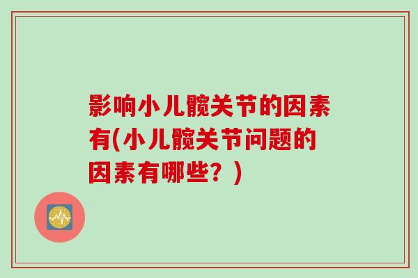 影响小儿髋关节的因素有(小儿髋关节问题的因素有哪些？)