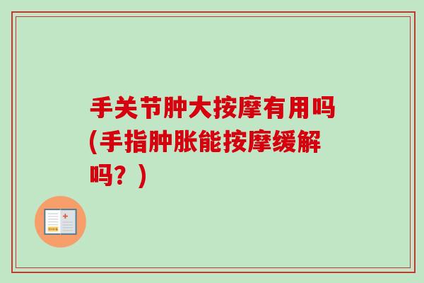 手关节肿大按摩有用吗(手指肿胀能按摩缓解吗？)