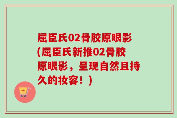 屈臣氏02骨胶原眼影(屈臣氏新推02骨胶原眼影，呈现自然且持久的妆容！)