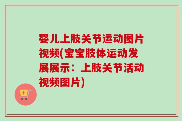 婴儿上肢关节运动图片视频(宝宝肢体运动发展展示：上肢关节活动视频图片)
