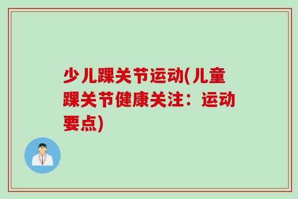 少儿踝关节运动(儿童踝关节健康关注：运动要点)