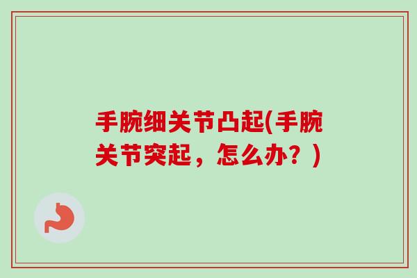 手腕细关节凸起(手腕关节突起，怎么办？)