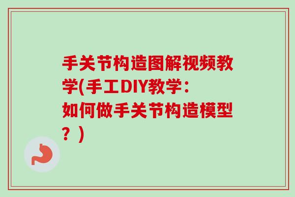 手关节构造图解视频教学(手工DIY教学:如何做手关节构造模型?) 手关节构造图解视频教学(手工DIY教学:如何做手关节构造模型?)