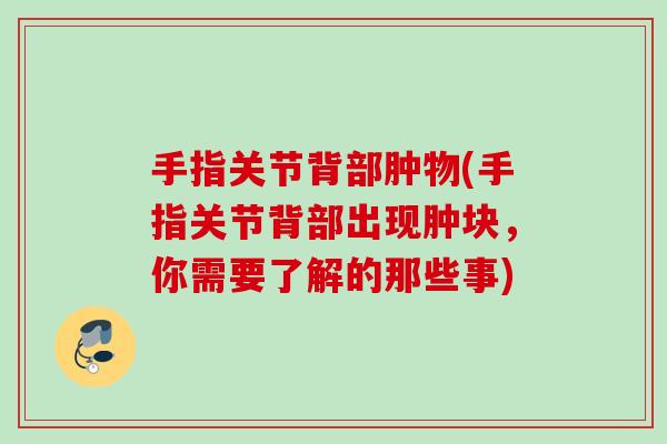 手指关节背部肿物(手指关节背部出现肿块，你需要了解的那些事)