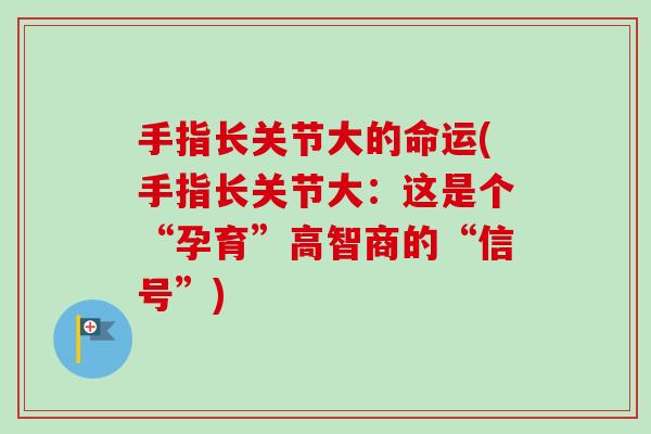 手指长关节大的命运(手指长关节大：这是个“孕育”高智商的“信号”)