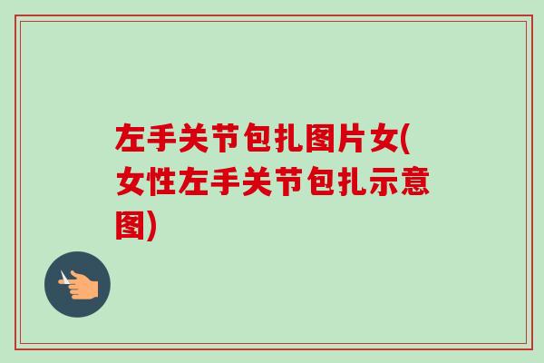 左手关节包扎图片女(女性左手关节包扎示意图)