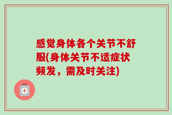 感觉身体各个关节不舒服(身体关节不适症状频发，需及时关注)