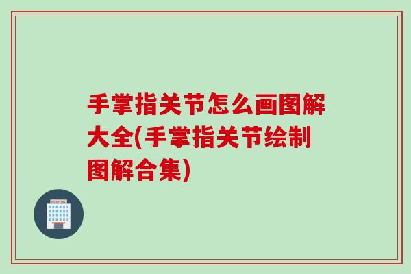 手掌指关节怎么画图解大全(手掌指关节绘制图解合集)