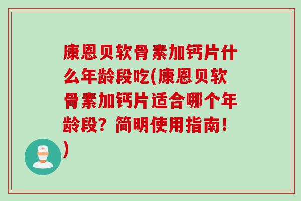 康恩贝软骨素加钙片什么年龄段吃(康恩贝软骨素加钙片适合哪个年龄段？简明使用指南！)