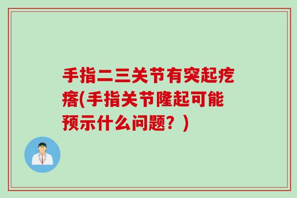 手指二三关节有突起疙瘩(手指关节隆起可能预示什么问题？)