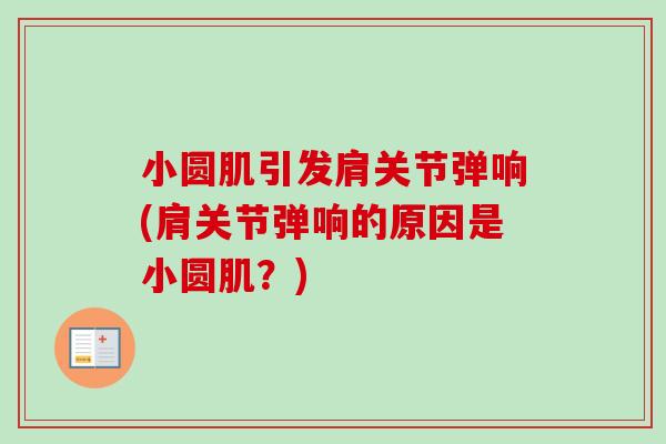 小圆肌引发肩关节弹响(肩关节弹响的原因是小圆肌？)