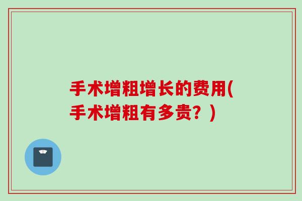 手术增粗增长的费用(手术增粗有多贵？)