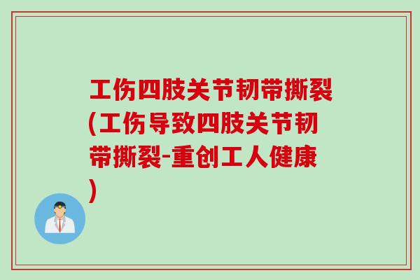 工伤四肢关节韧带撕裂(工伤导致四肢关节韧带撕裂-重创工人健康)