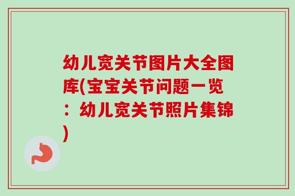 幼儿宽关节图片大全图库(宝宝关节问题一览：幼儿宽关节照片集锦)