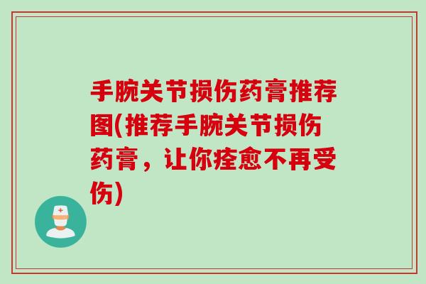 手腕关节损伤药膏推荐图(推荐手腕关节损伤药膏，让你痊愈不再受伤)