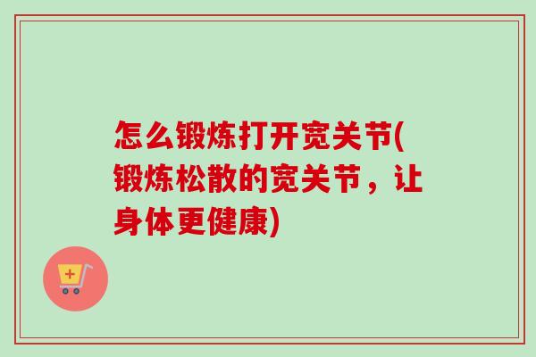 怎么锻炼打开宽关节(锻炼松散的宽关节，让身体更健康)