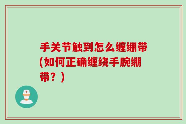 手关节触到怎么缠绷带(如何正确缠绕手腕绷带？)