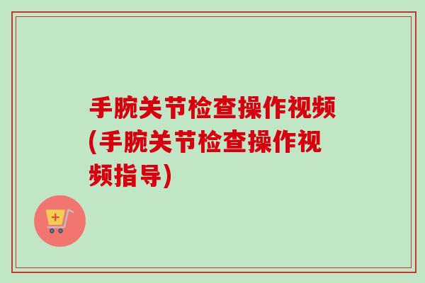 手腕关节检查操作视频(手腕关节检查操作视频指导)