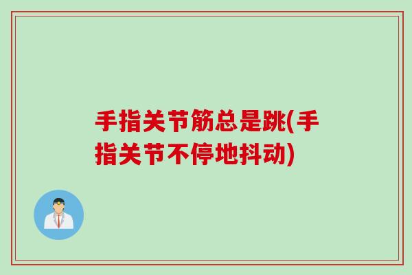 手指关节筋总是跳(手指关节不停地抖动)