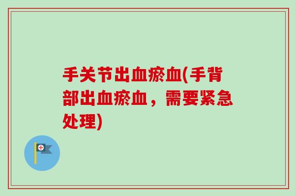 手关节出瘀(手背部出瘀，需要紧急处理)