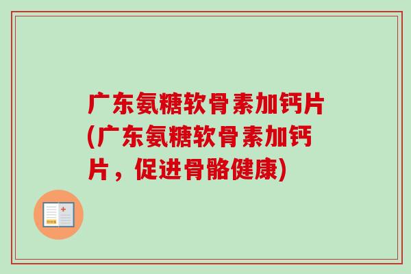 广东氨糖软骨素加钙片(广东氨糖软骨素加钙片，促进骨骼健康)