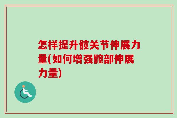 怎样提升髋关节伸展力量(如何增强髋部伸展力量)