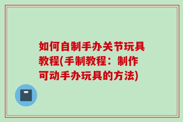 如何自制手办关节玩具教程(手制教程：制作可动手办玩具的方法)