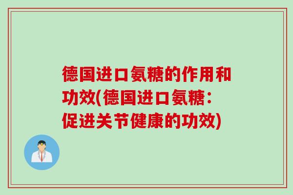 德国进口氨糖的作用和功效(德国进口氨糖:促进关节健康的功效) 德国进口氨糖的作用和功效(德国进口氨糖:促进关节健康的功效)