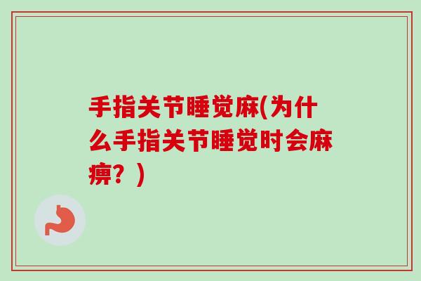 手指关节睡觉麻(为什么手指关节睡觉时会麻痹?) 手指关节睡觉麻(为什么手指关节睡觉时会麻痹?)