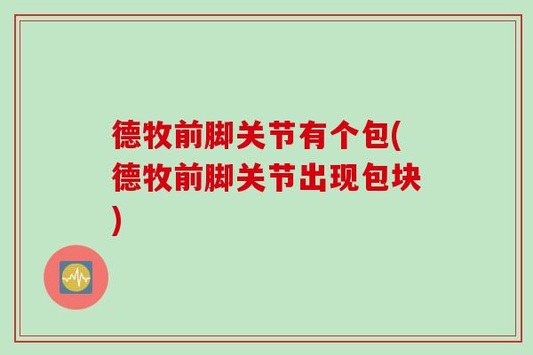 德牧前脚关节有个包(德牧前脚关节出现包块) 德牧前脚关节有个包(德牧前脚关节出现包块)
