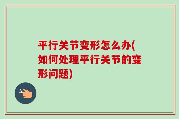 平行关节变形怎么办(如何处理平行关节的变形问题)