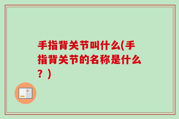 手指背关节叫什么(手指背关节的名称是什么？)
