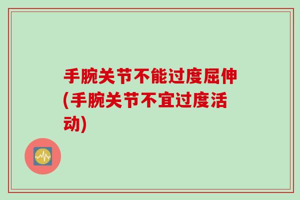 手腕关节不能过度屈伸(手腕关节不宜过度活动)