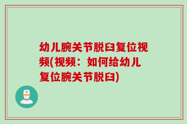 幼儿腕关节脱臼复位视频(视频：如何给幼儿复位腕关节脱臼)
