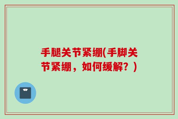 手腿关节紧绷(手脚关节紧绷，如何缓解？)
