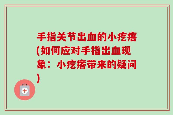 手指关节出血的小疙瘩(如何应对手指出血现象：小疙瘩带来的疑问)