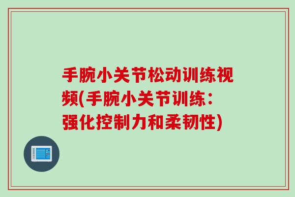 手腕小关节松动训练视频(手腕小关节训练：强化控制力和柔韧性)