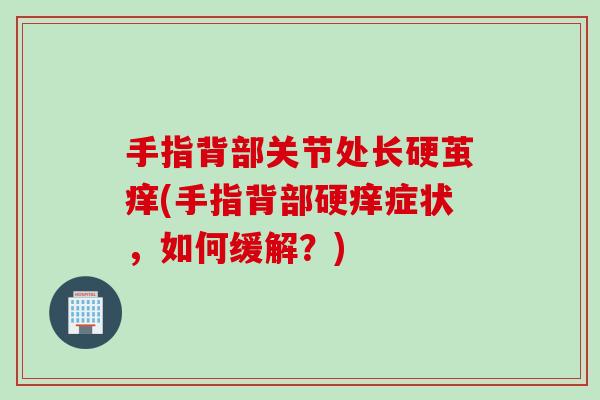 手指背部关节处长硬茧痒(手指背部硬痒症状，如何缓解？)